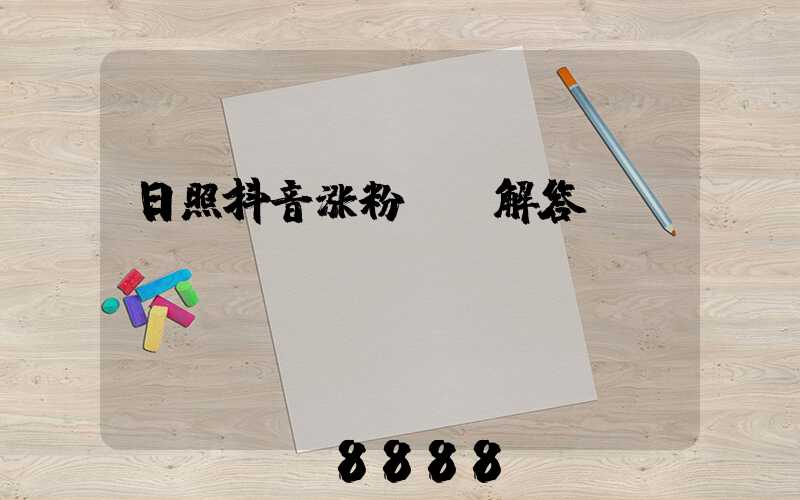 日照抖音涨粉ai解答