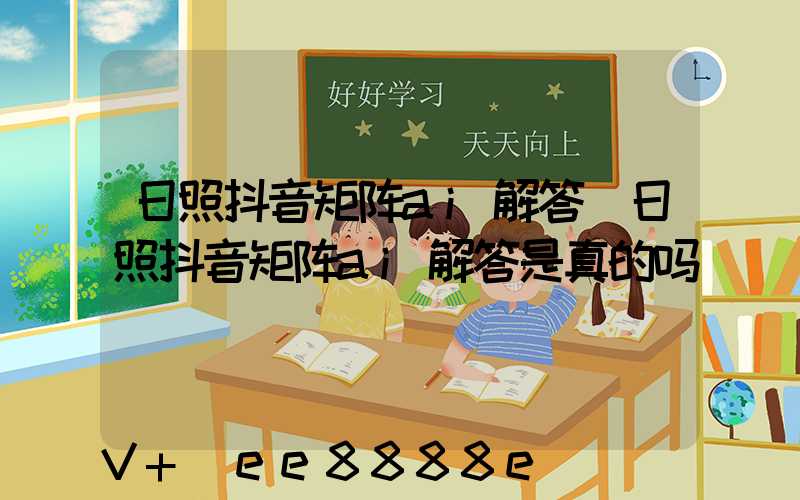 日照抖音矩阵ai解答(日照抖音矩阵ai解答是真的吗)