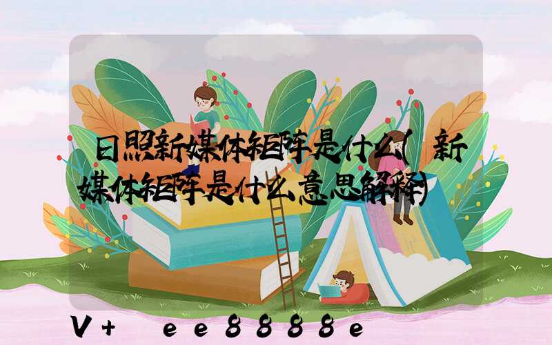 日照新媒体矩阵是什么(新媒体矩阵是什么意思解释)