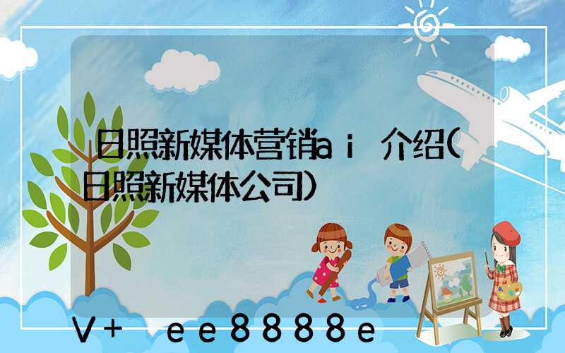 日照新媒体营销ai介绍(日照新媒体公司)