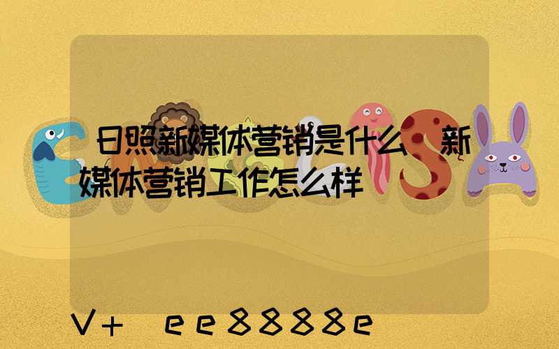 日照新媒体营销是什么(新媒体营销工作怎么样)