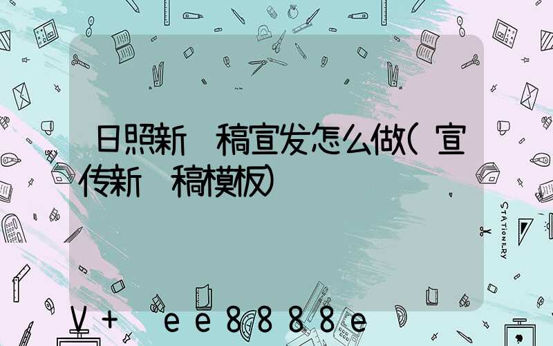 日照新闻稿宣发怎么做(宣传新闻稿模板)
