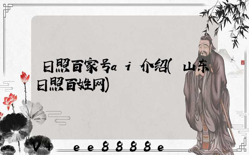 日照百家号ai介绍(山东日照百姓网)