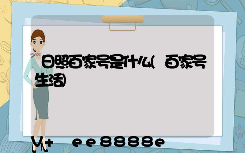 日照百家号是什么(百家号生活)