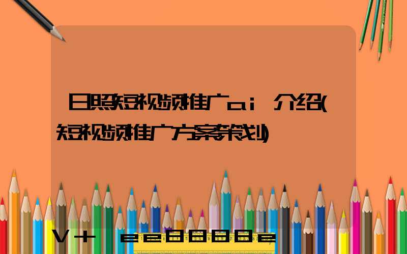 日照短视频推广ai介绍(短视频推广方案策划)