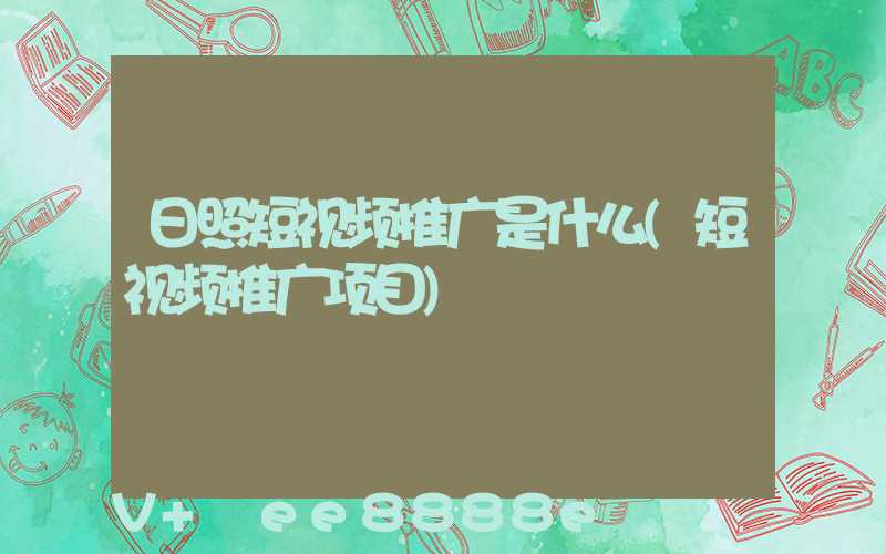 日照短视频推广是什么(短视频推广项目)