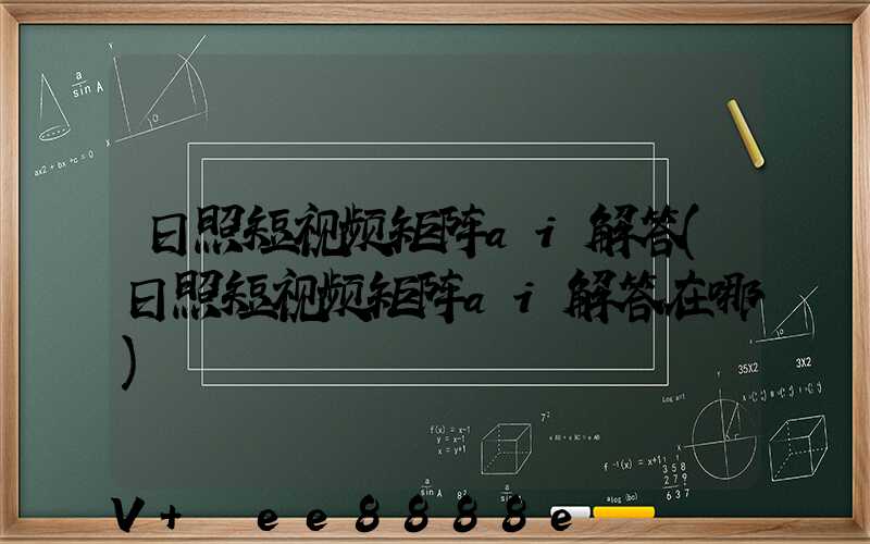 日照短视频矩阵ai解答(日照短视频矩阵ai解答在哪)
