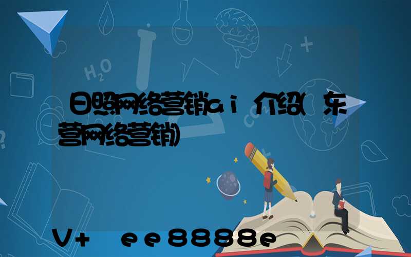 日照网络营销ai介绍(东营网络营销)