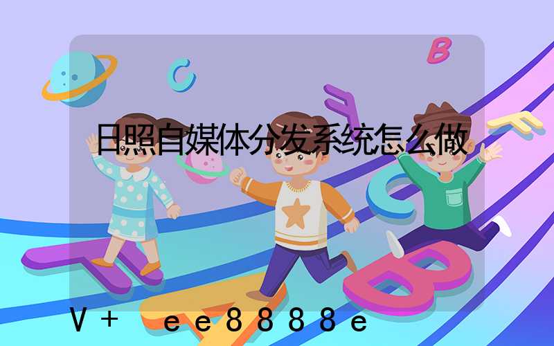 日照自媒体分发系统怎么做