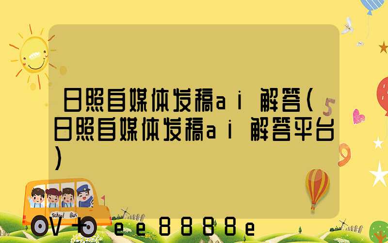 日照自媒体发稿ai解答(日照自媒体发稿ai解答平台)