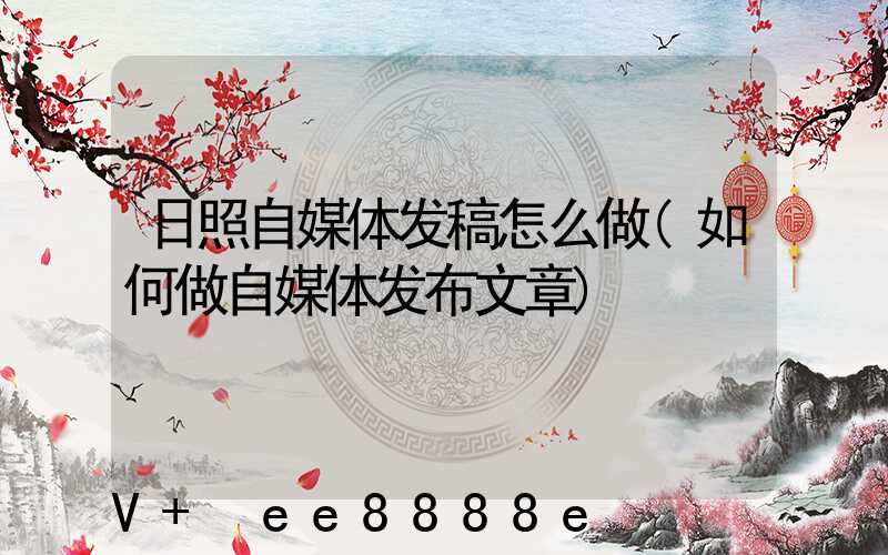 日照自媒体发稿怎么做(如何做自媒体发布文章)