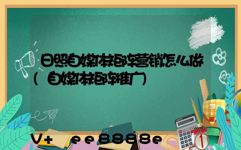 日照自媒体矩阵营销怎么做(自媒体矩阵推广)