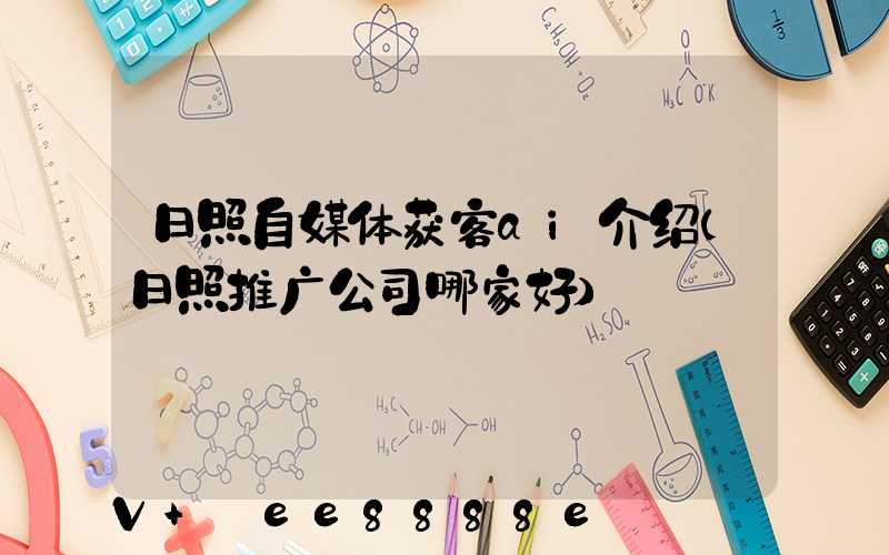 日照自媒体获客ai介绍(日照推广公司哪家好)