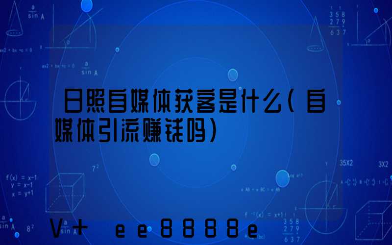 日照自媒体获客是什么(自媒体引流赚钱吗)