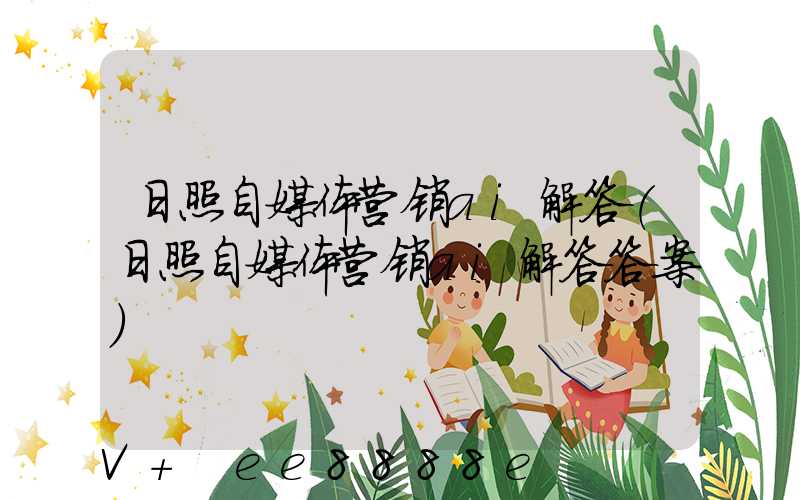 日照自媒体营销ai解答(日照自媒体营销ai解答答案)