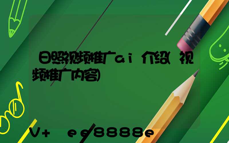 日照视频推广ai介绍(视频推广内容)