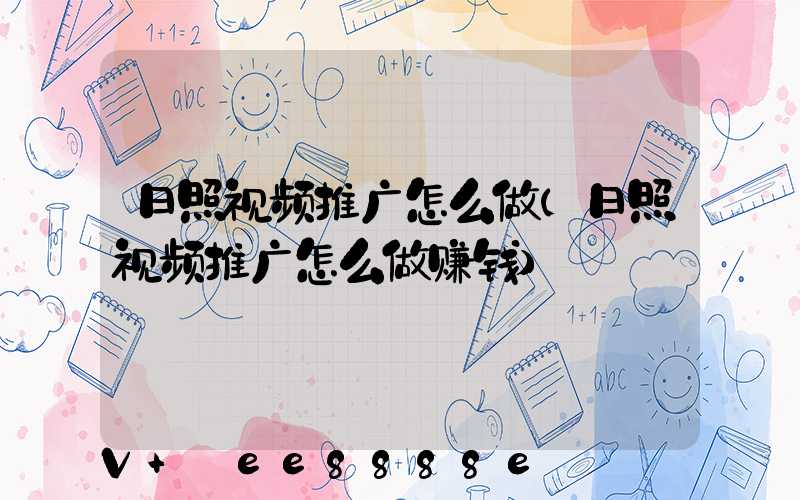 日照视频推广怎么做(日照视频推广怎么做赚钱)