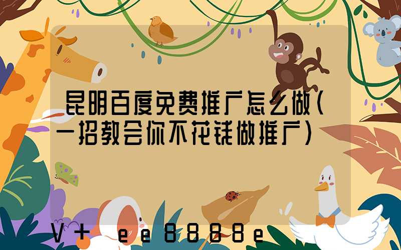 昆明百度免费推广怎么做(一招教会你不花钱做推广)