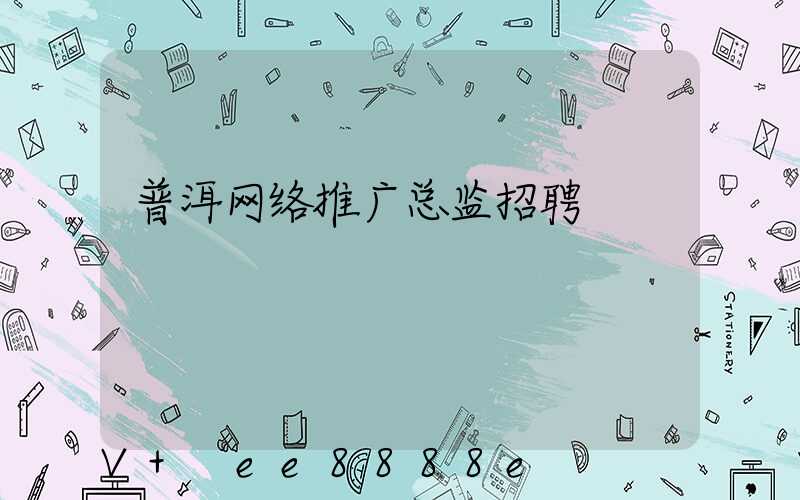 普洱网络推广总监招聘