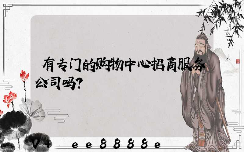 有专门的购物中心招商服务公司吗？
