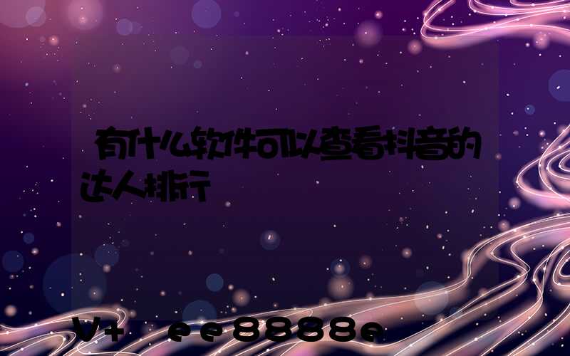 有什么软件可以查看抖音的达人排行