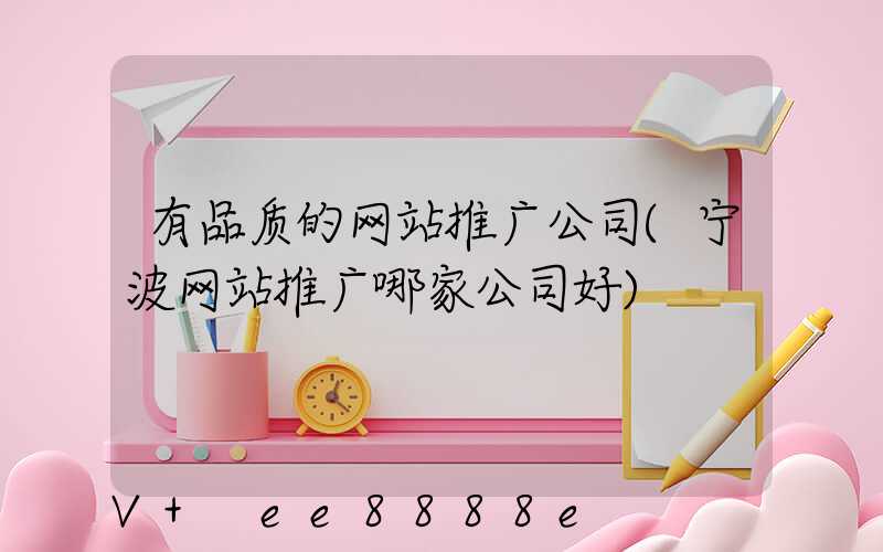 有品质的网站推广公司(宁波网站推广哪家公司好)