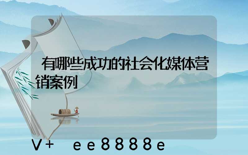 有哪些成功的社会化媒体营销案例