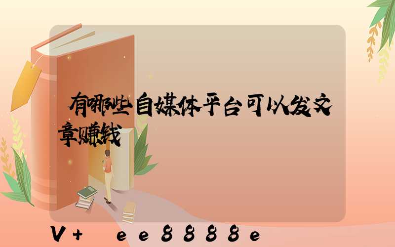 有哪些自媒体平台可以发文章赚钱