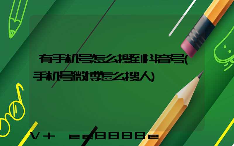 有手机号怎么搜到抖音号(手机号微博怎么搜人)