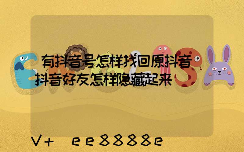 有抖音号怎样找回原抖音(抖音好友怎样隐藏起来)