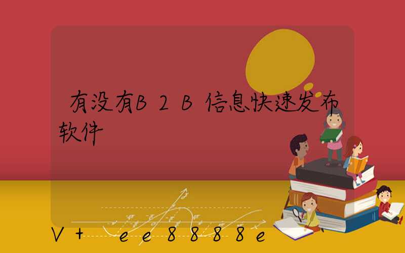 有没有B2B信息快速发布软件