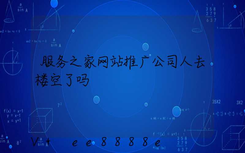 服务之家网站推广公司人去楼空了吗