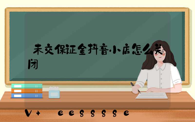 未交保证金抖音小店怎么关闭
