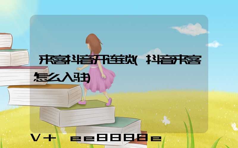 来客抖音开连锁(抖音来客怎么入驻)