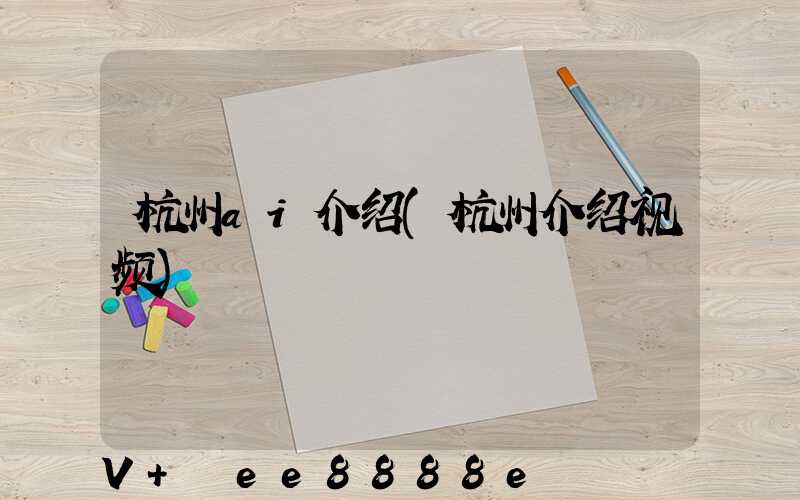 杭州ai介绍(杭州介绍视频)