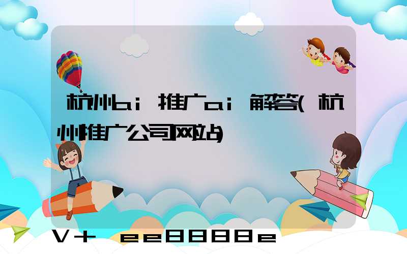 杭州ai推广ai解答(杭州推广公司网站)