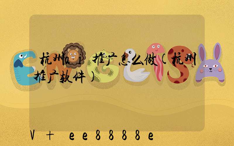 杭州ai推广怎么做(杭州推广软件)