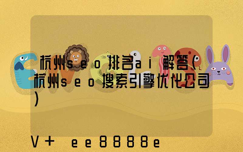 杭州seo排名ai解答(杭州seo搜索引擎优化公司)