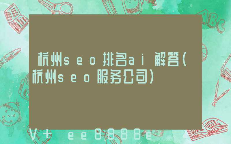 杭州seo排名ai解答(杭州seo服务公司)