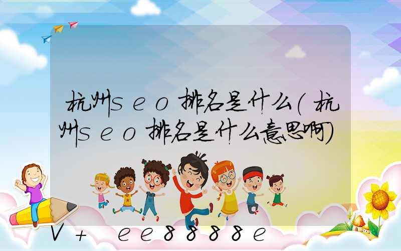 杭州seo排名是什么(杭州seo排名是什么意思啊)