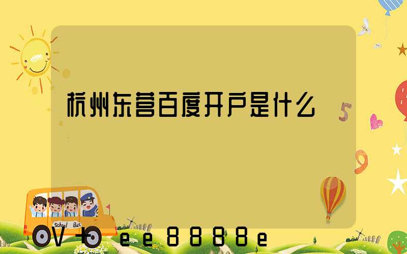 杭州东营百度开户是什么