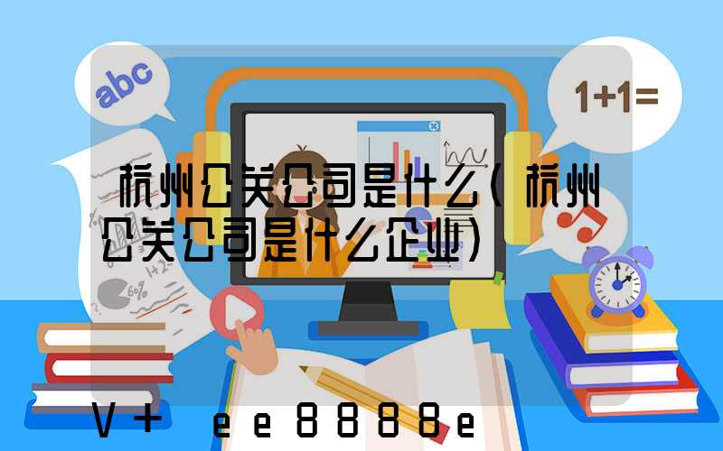 杭州公关公司是什么(杭州公关公司是什么企业)