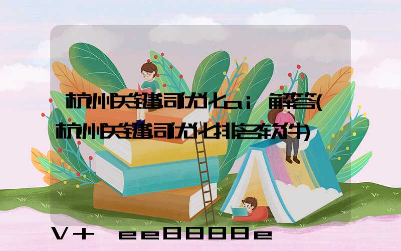 杭州关键词优化ai解答(杭州关键词优化排名软件)