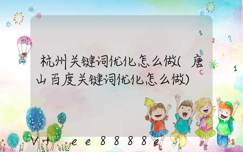杭州关键词优化怎么做(唐山百度关键词优化怎么做)