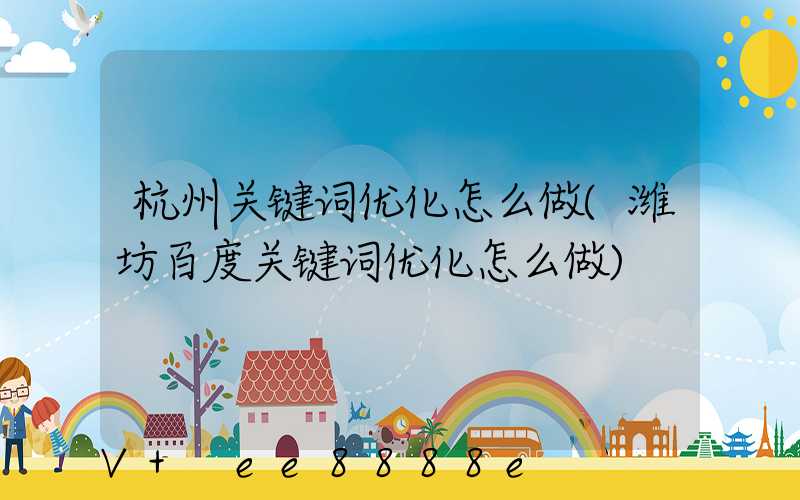 杭州关键词优化怎么做(潍坊百度关键词优化怎么做)