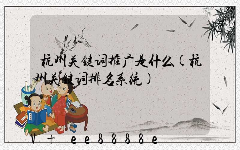 杭州关键词推广是什么(杭州关键词排名系统)