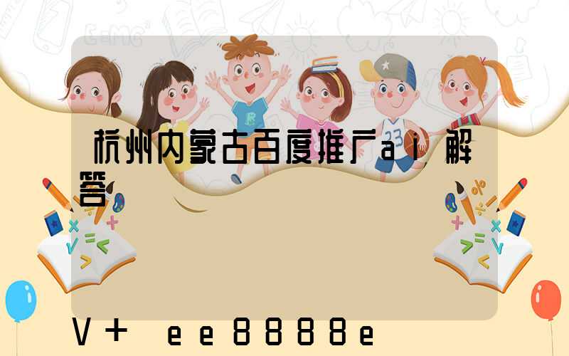 杭州内蒙古百度推广ai解答