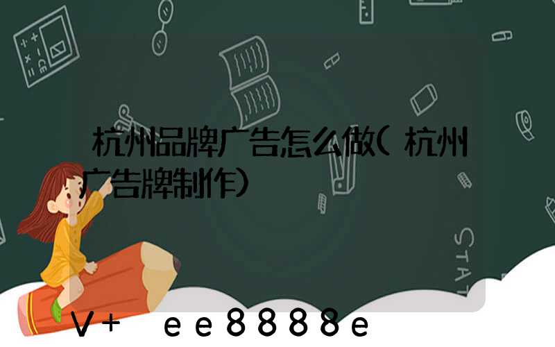 杭州品牌广告怎么做(杭州广告牌制作)
