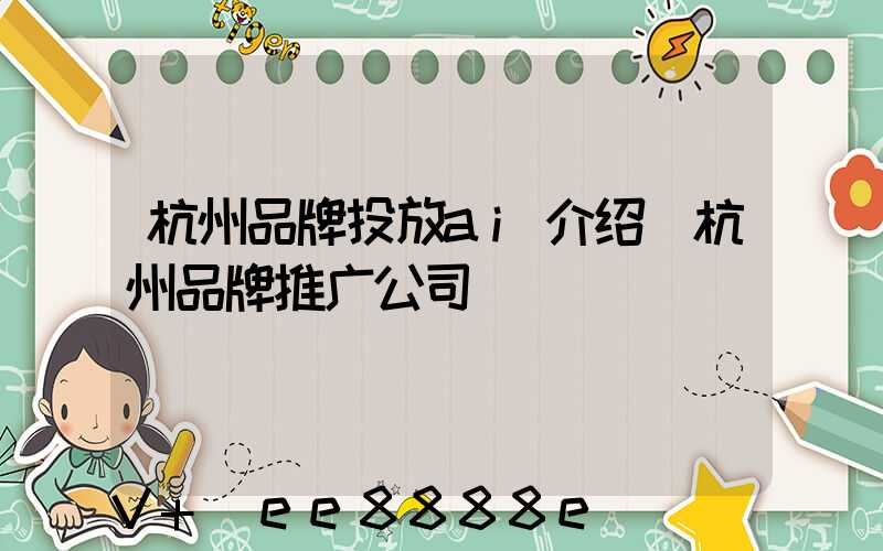 杭州品牌投放ai介绍(杭州品牌推广公司)