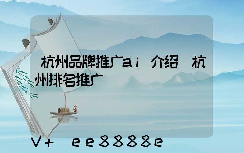 杭州品牌推广ai介绍(杭州排名推广)